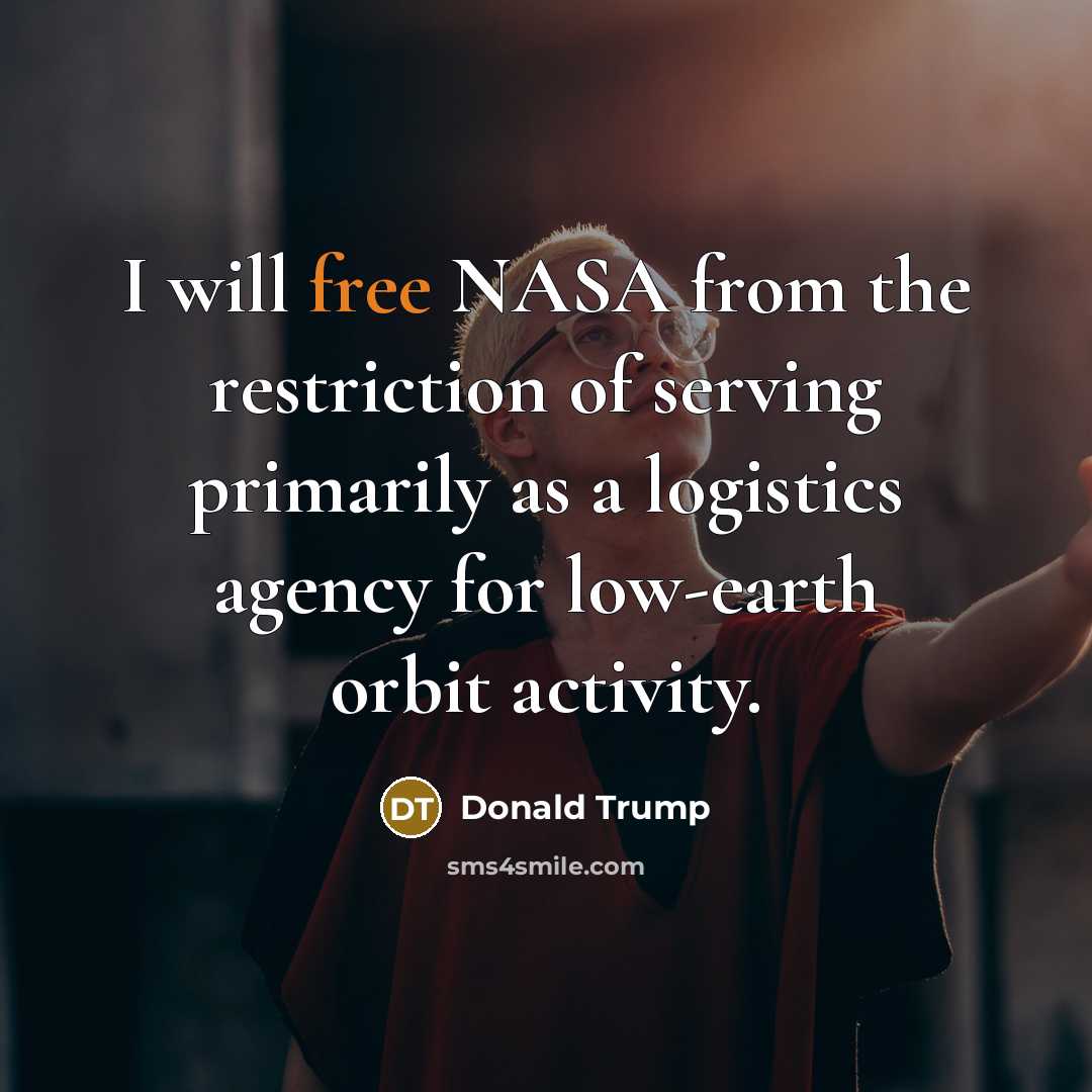 “I will free NASA from the restriction of serving primarily…” quote by Donald Trump
