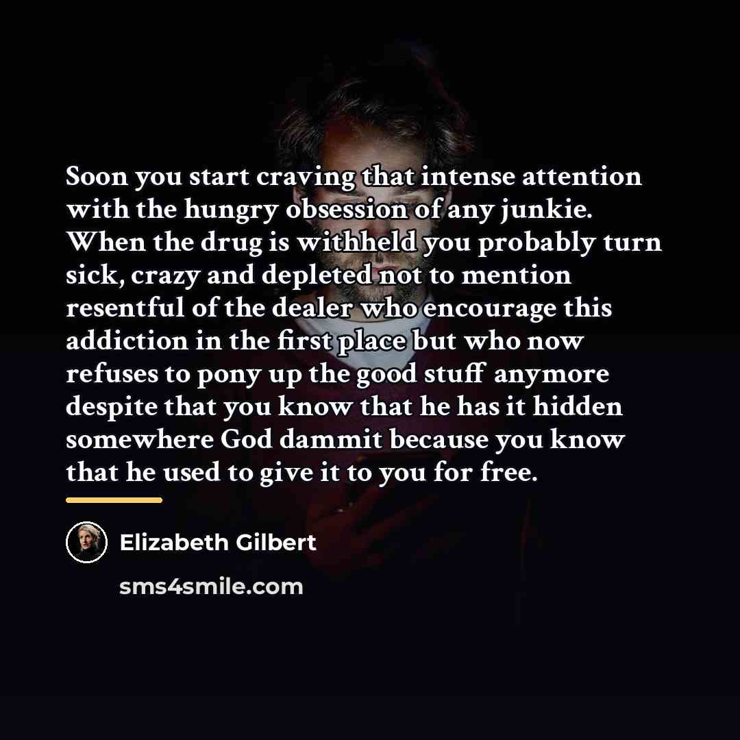 “Soon you start craving that intense attention with the hungry…” quote by Elizabeth Gilbert