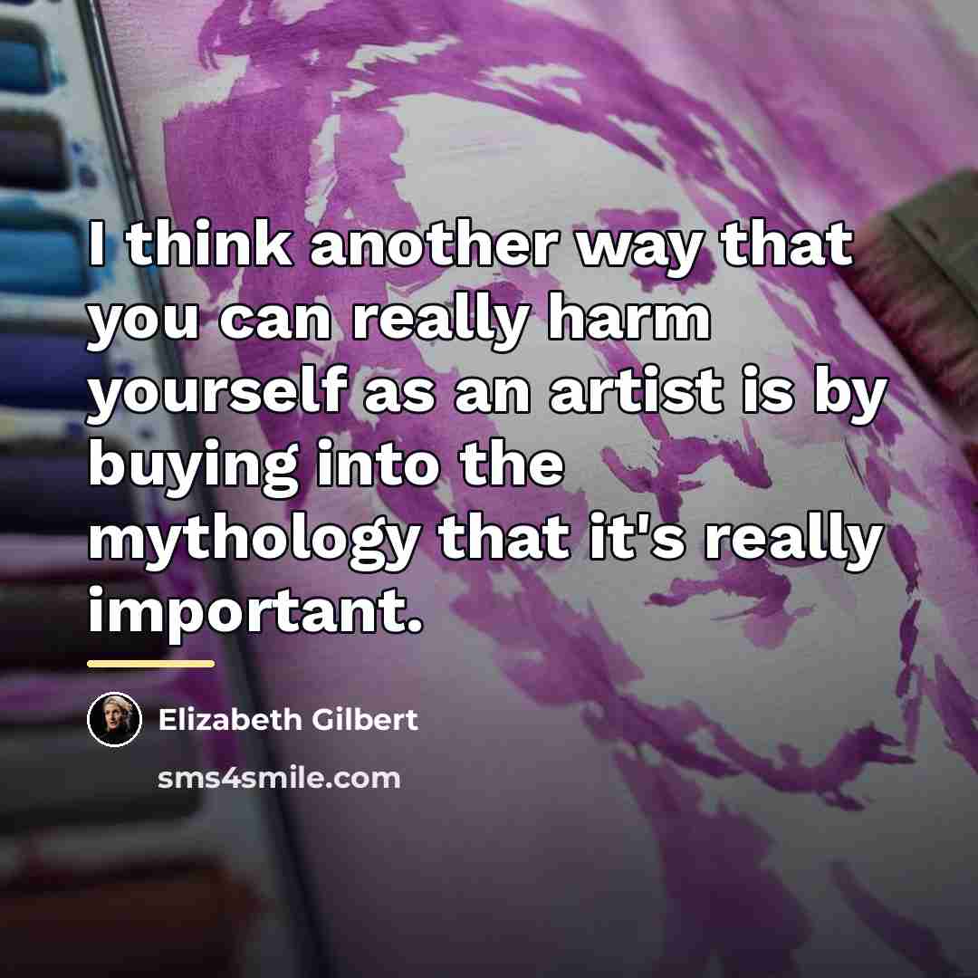 “I think another way that you can really harm yourself…” quote by Elizabeth Gilbert