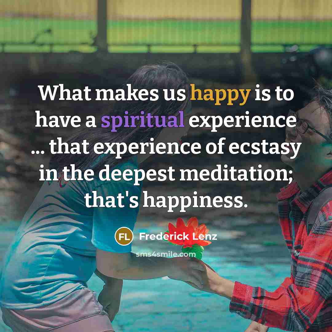 “What makes us happy is to have a spiritual experience…” quote by Frederick Lenz
