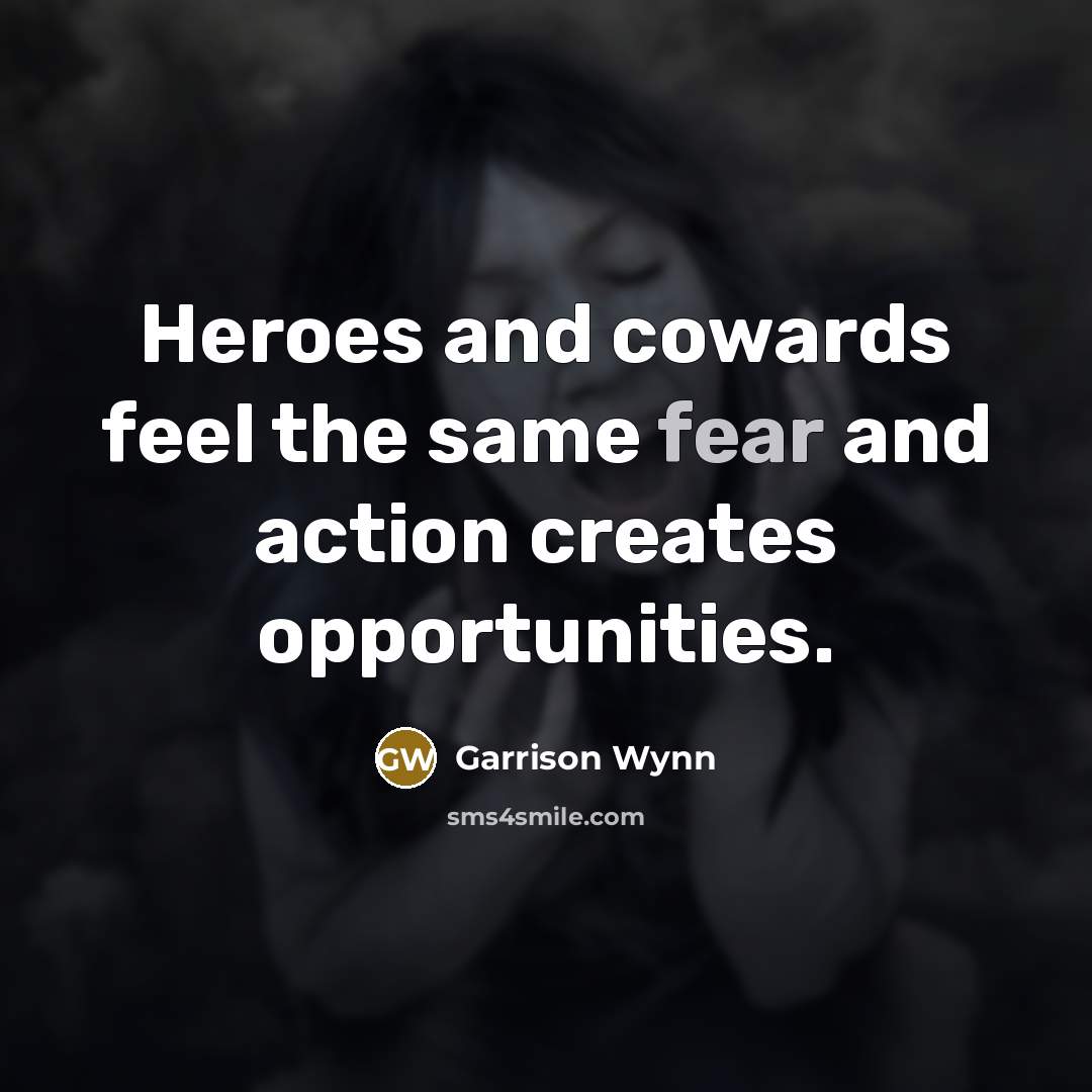 “Heroes and cowards feel the same fear and action creates…” quote by Garrison Wynn