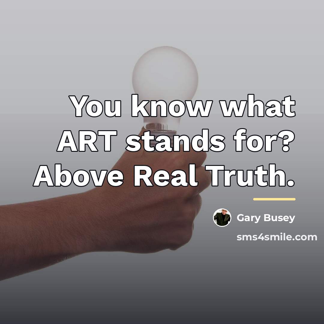 “You know what ART stands for? Above Real Truth.…” quote by Gary Busey