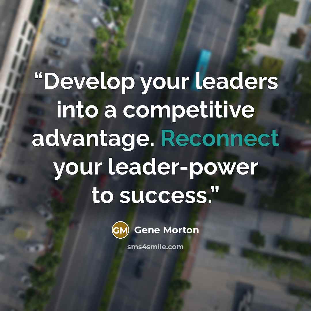 “Develop your leaders into a competitive advantage. Reconnect your leader-power to success.” quote by Gene Morton