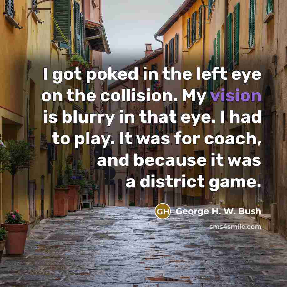 “I got poked in the left eye on the collision.…” quote by George H. W. Bush