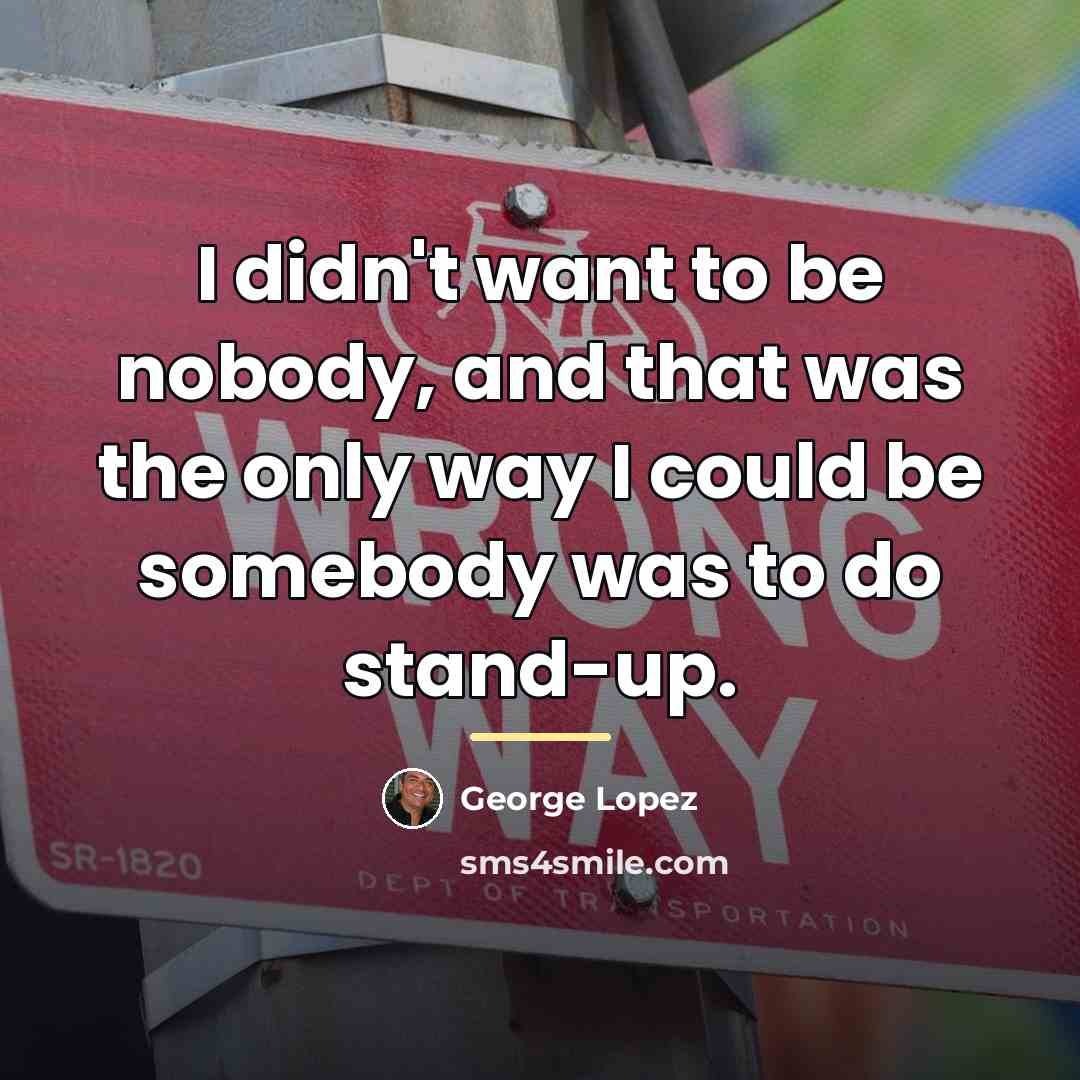“I didn't want to be nobody, and that was the…” quote by George Lopez