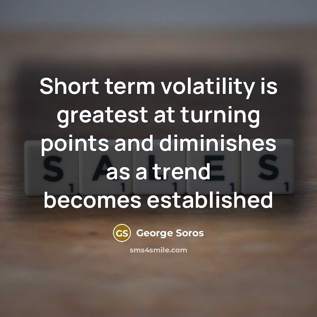 “Short term volatility is greatest at turning points and diminishes…” quote by George Soros