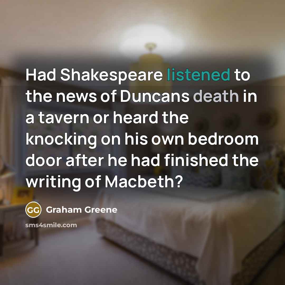 “Had Shakespeare listened to the news of Duncans death in…” quote by Graham Greene