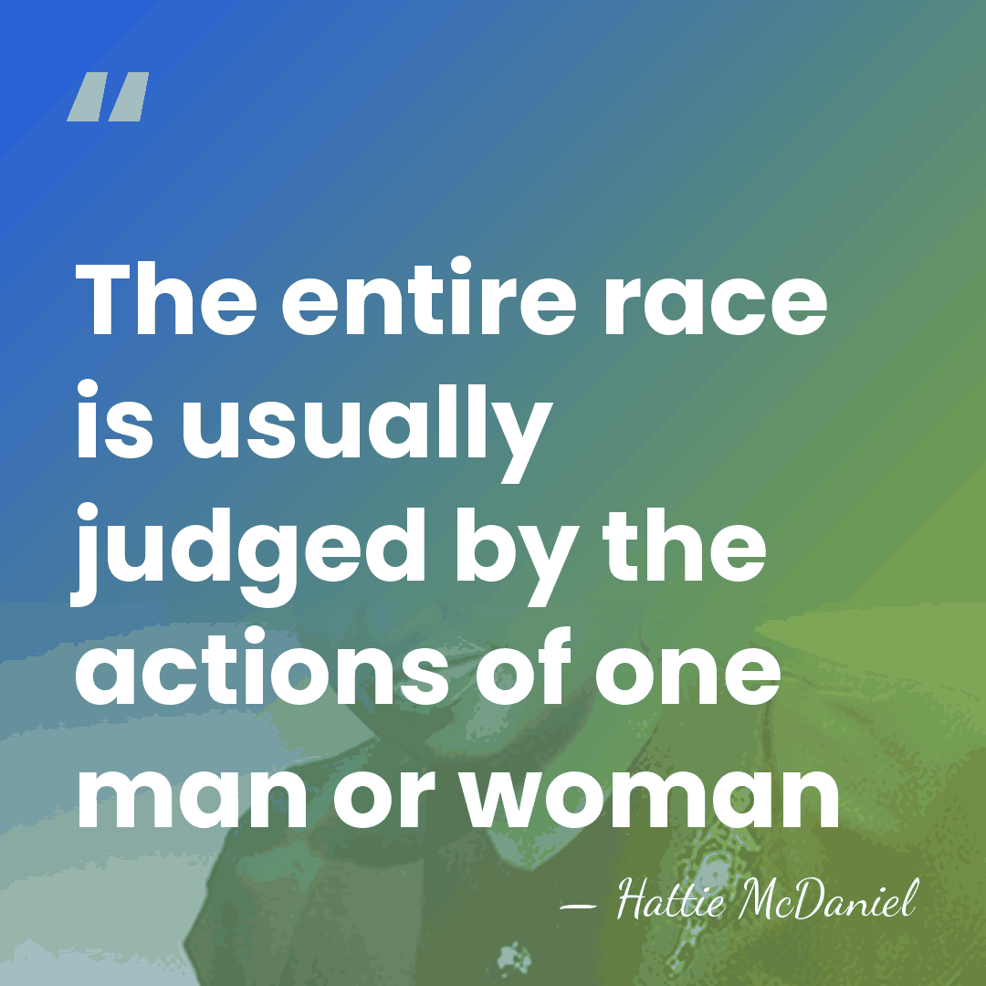 The entire race is usually judged by the actions of one man&hellip; - Hattie McDaniel