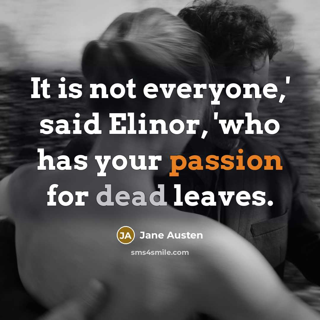 “It is not everyone,' said Elinor, 'who has your passion for dead leaves.” quote by Jane Austen