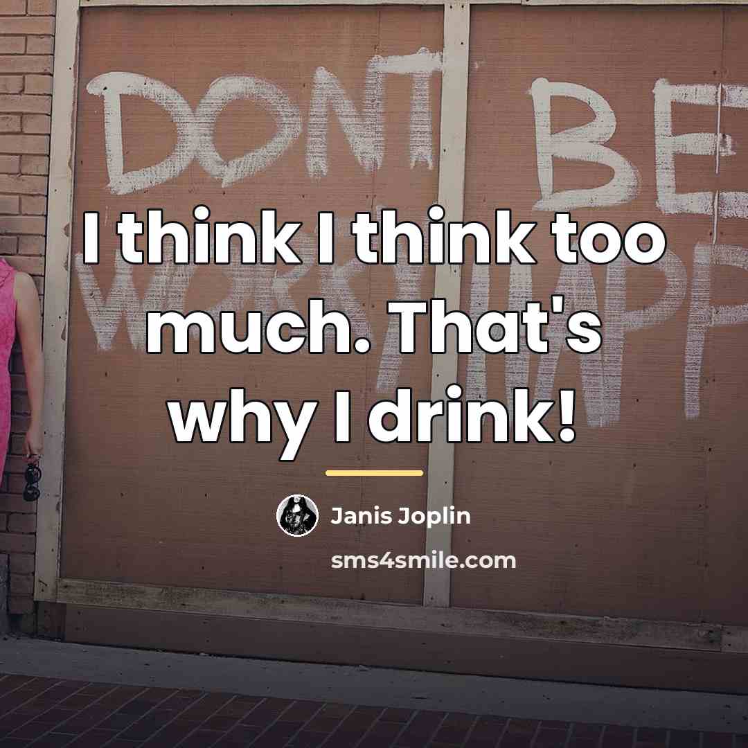 “I think I think too much. That's why I drink!…” quote by Janis Joplin
