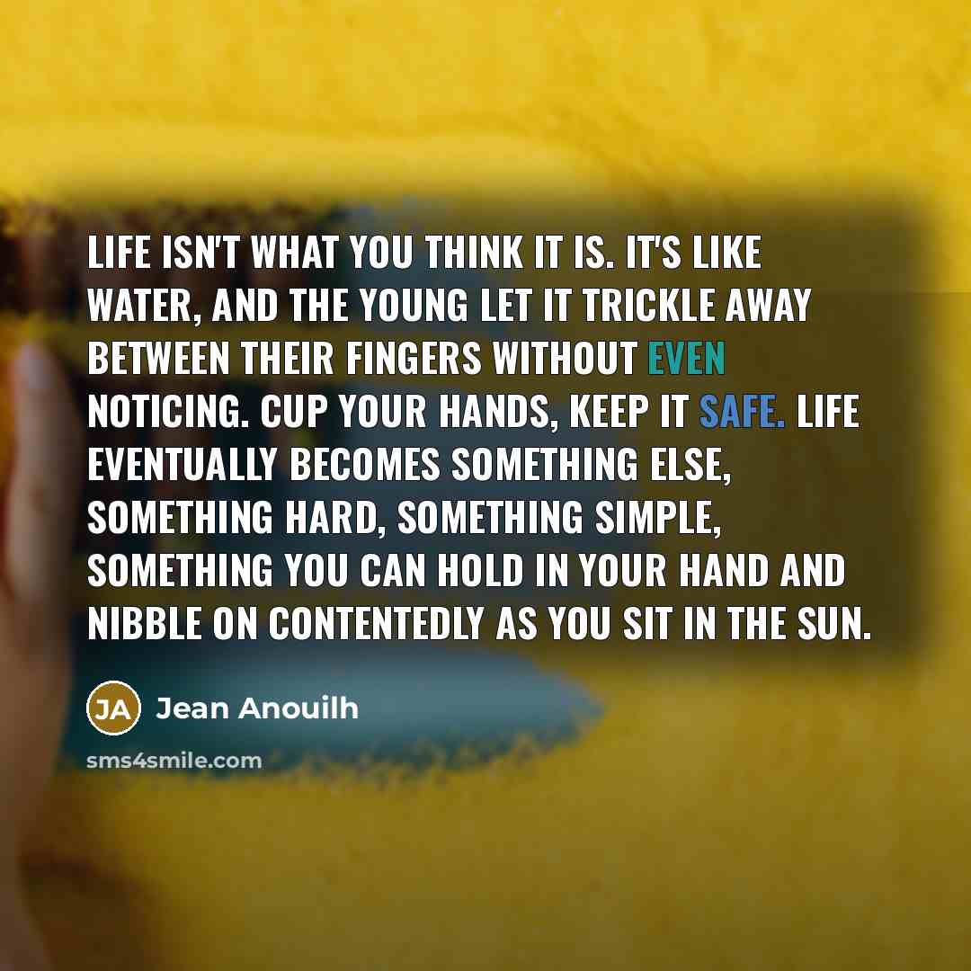 “Life isn't what you think it is. It's like water,…” quote by Jean Anouilh