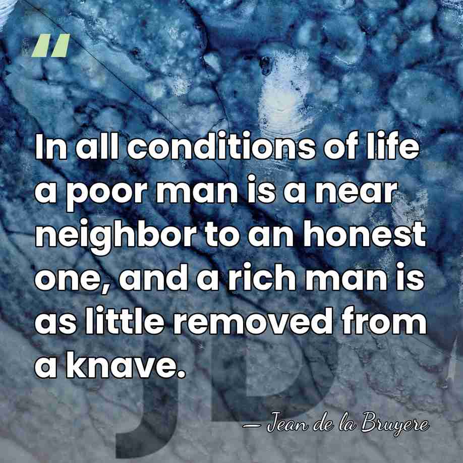 In all conditions of life a poor man is a near neighbor&hellip; - Jean de la Bruyere