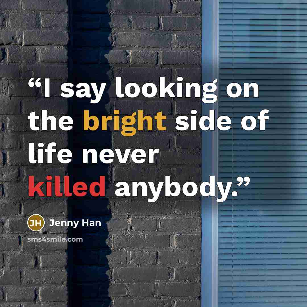 “I say looking on the bright side of life never killed anybody.” quote by Jenny Han