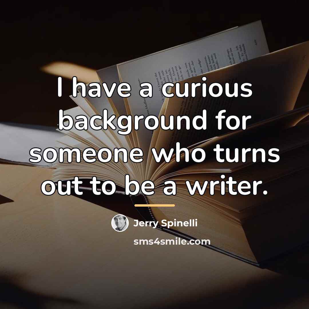 “I have a curious background for someone who turns out…” quote by Jerry Spinelli