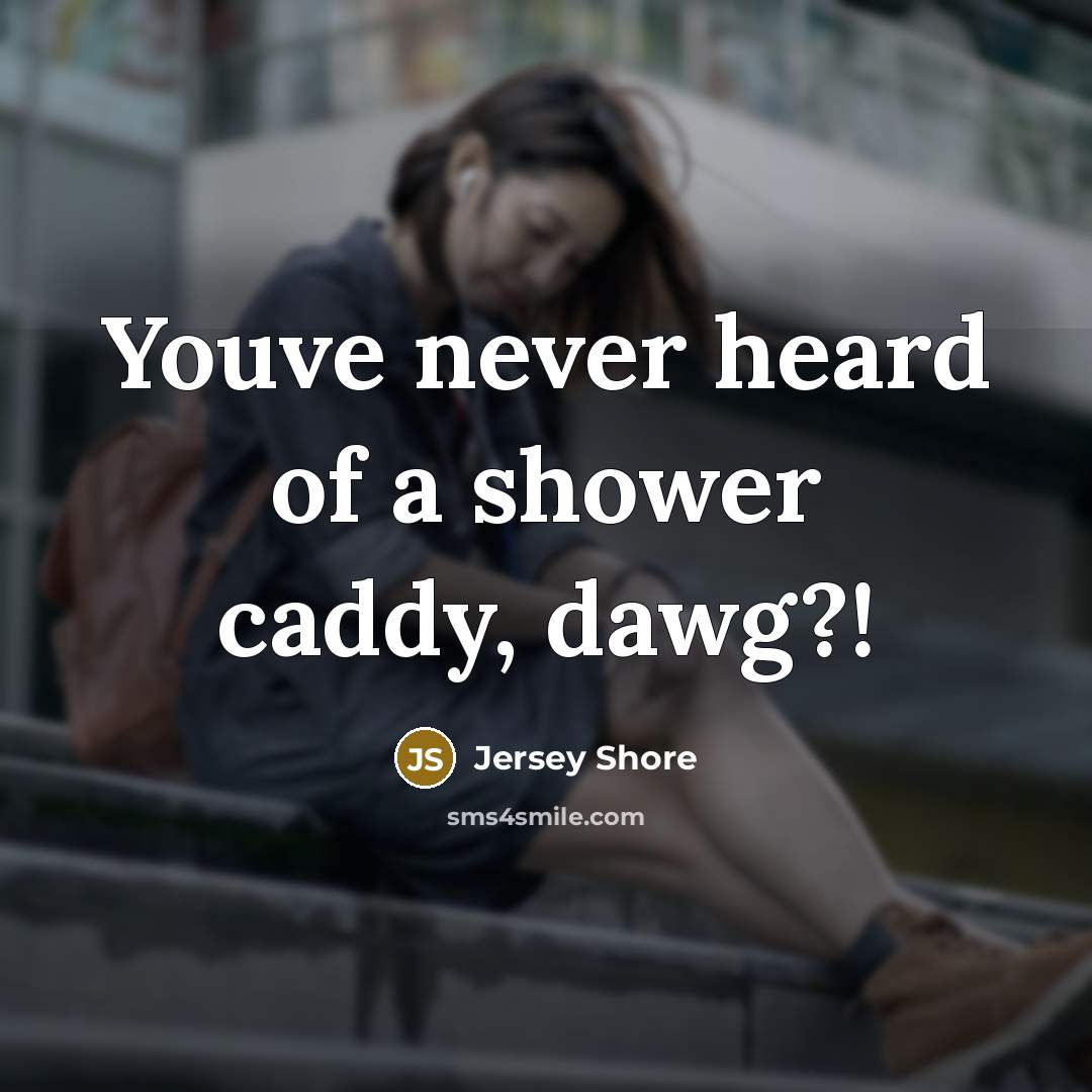 “Youve never heard of a shower caddy, dawg?!…” quote by Jersey Shore