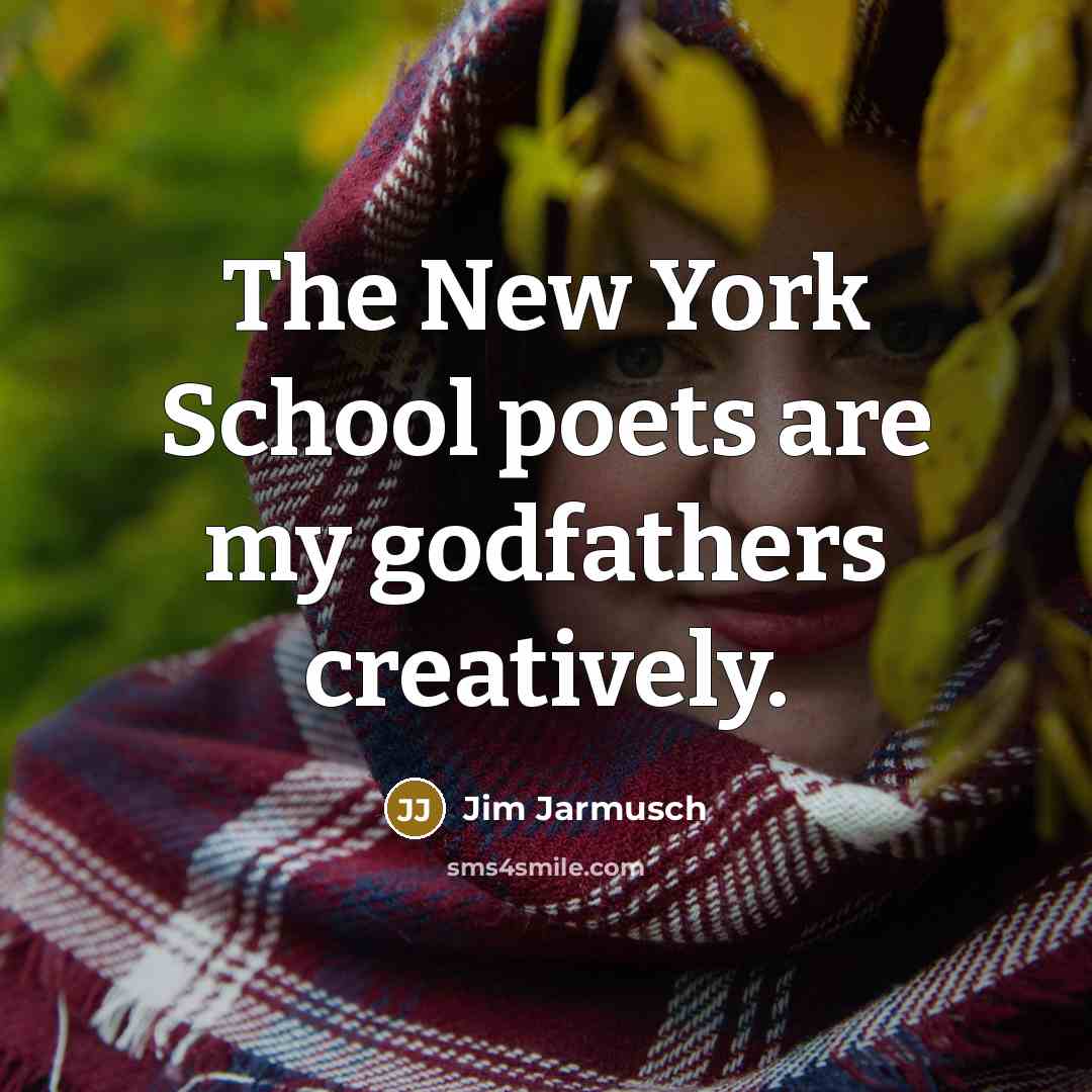 “The New York School poets are my godfathers creatively.” quote by Jim Jarmusch