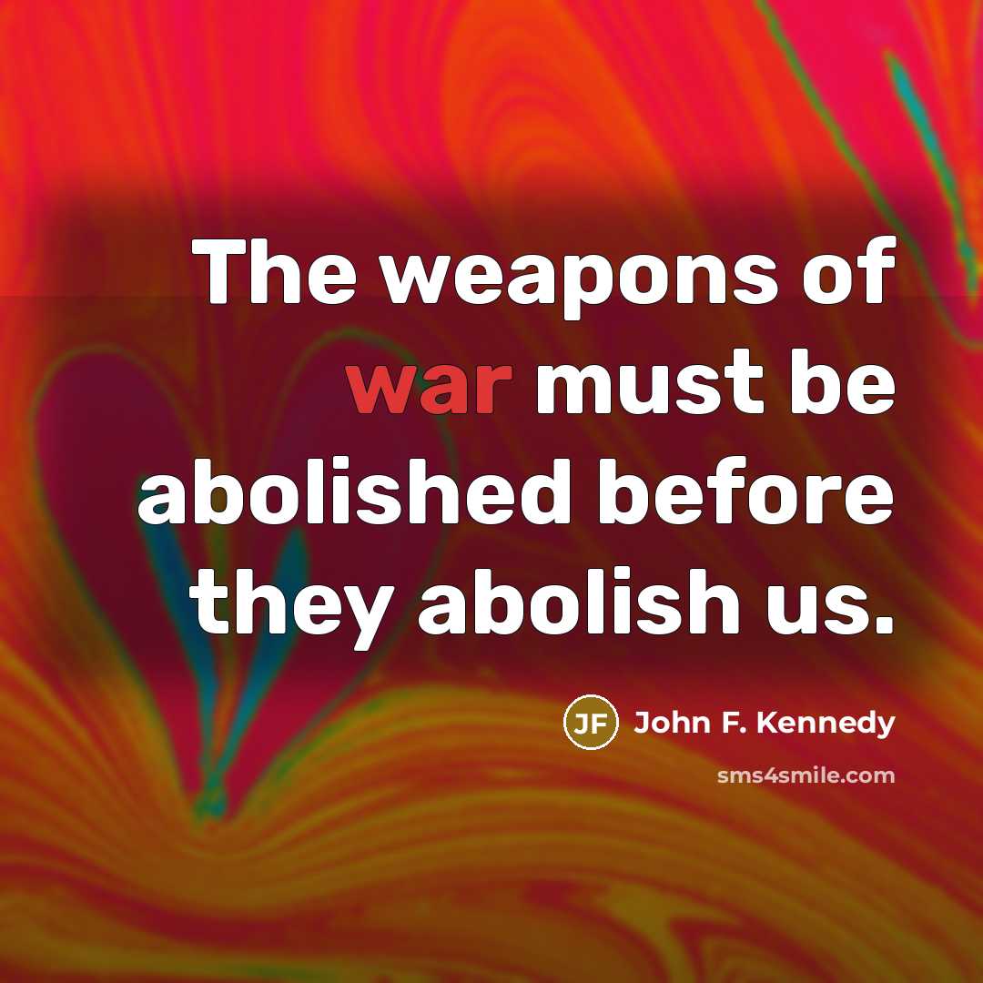 “The weapons of war must be abolished before they abolish…” quote by John F. Kennedy