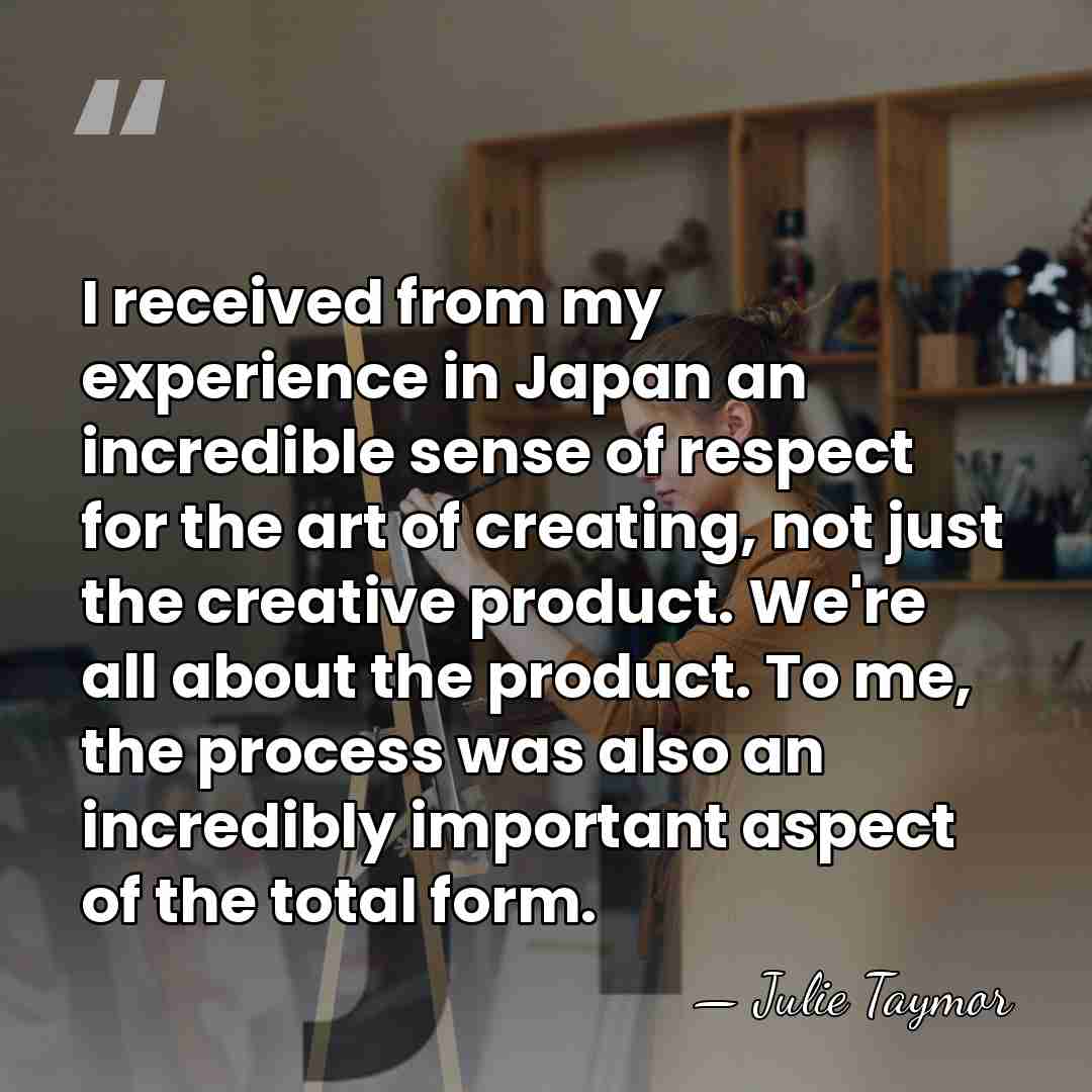 I received from my experience in Japan an incredible sense of respect&hellip; - Julie Taymor