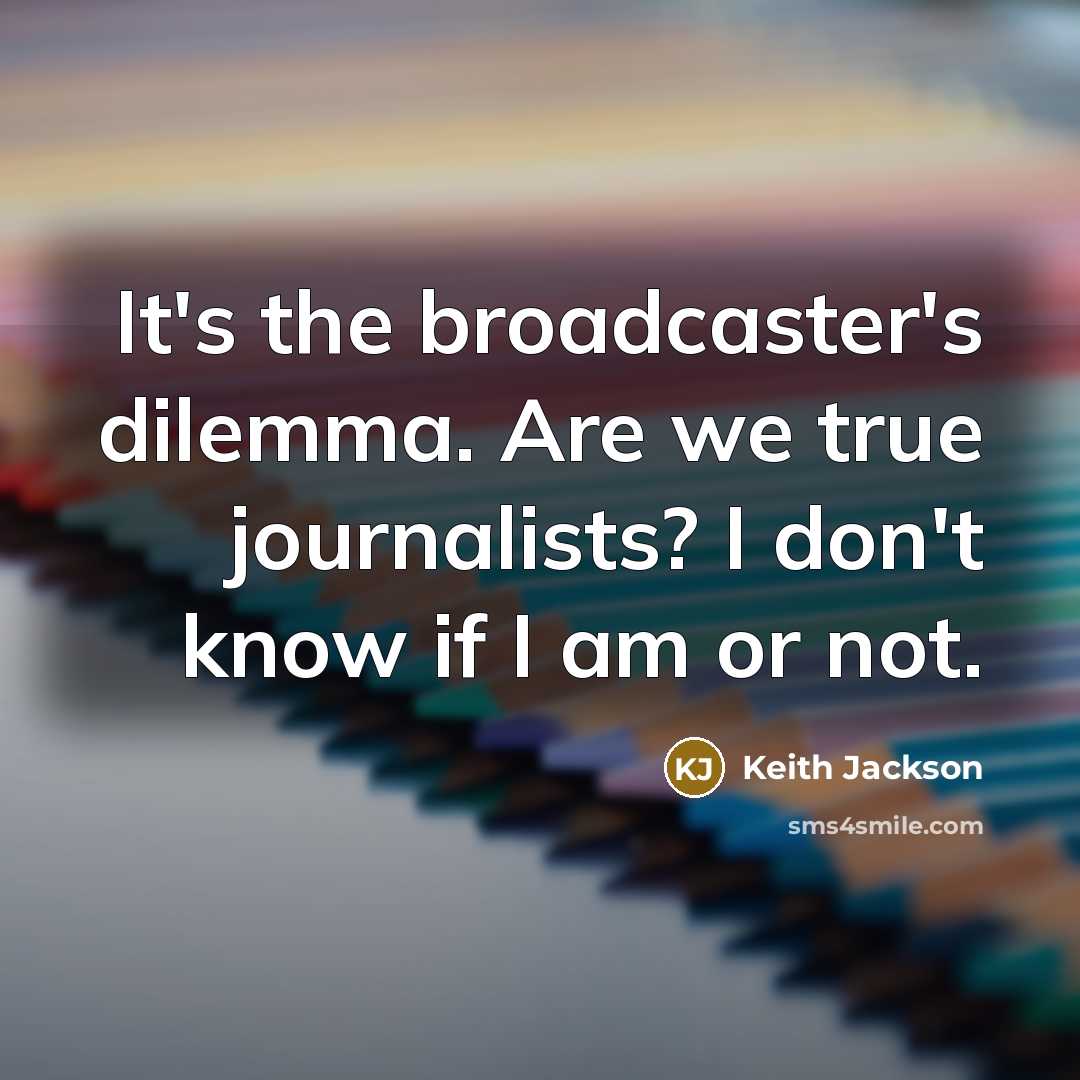 “It's the broadcaster's dilemma. Are we true journalists? I don't…” quote by Keith Jackson