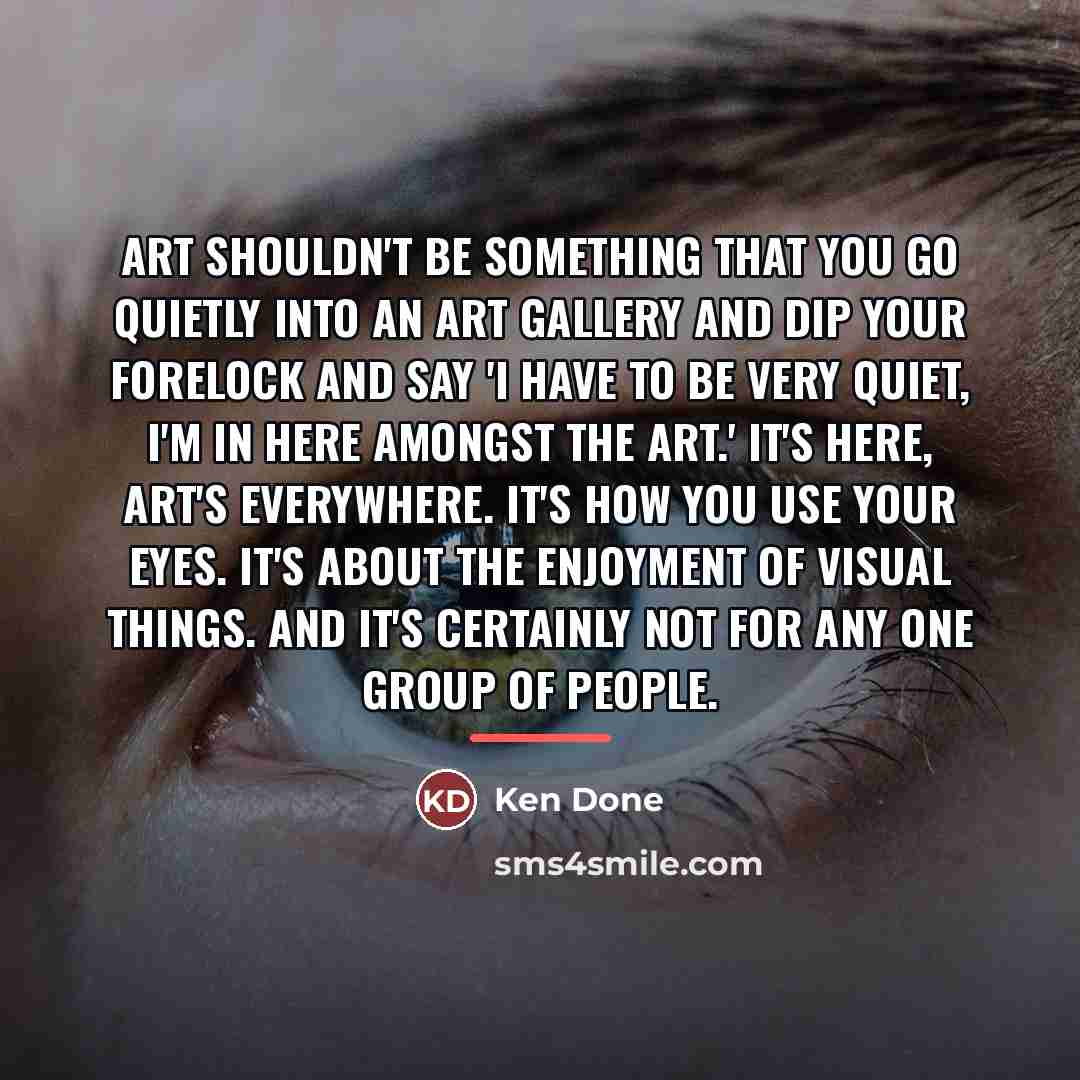 “Art shouldn't be something that you go quietly into an…” quote by Ken Done