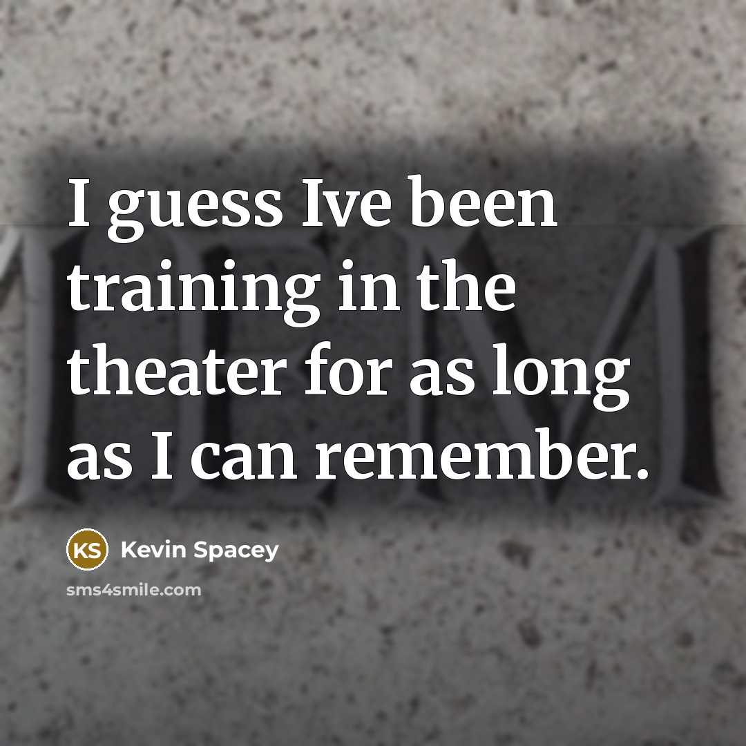 “I guess Ive been training in the theater for as long as I can remember.” quote by Kevin Spacey