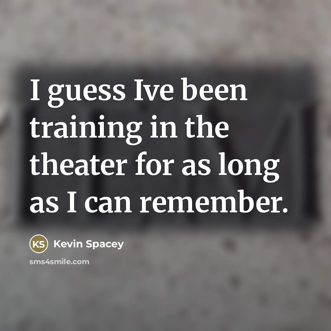 “I guess Ive been training in the theater for as…” quote by Kevin Spacey