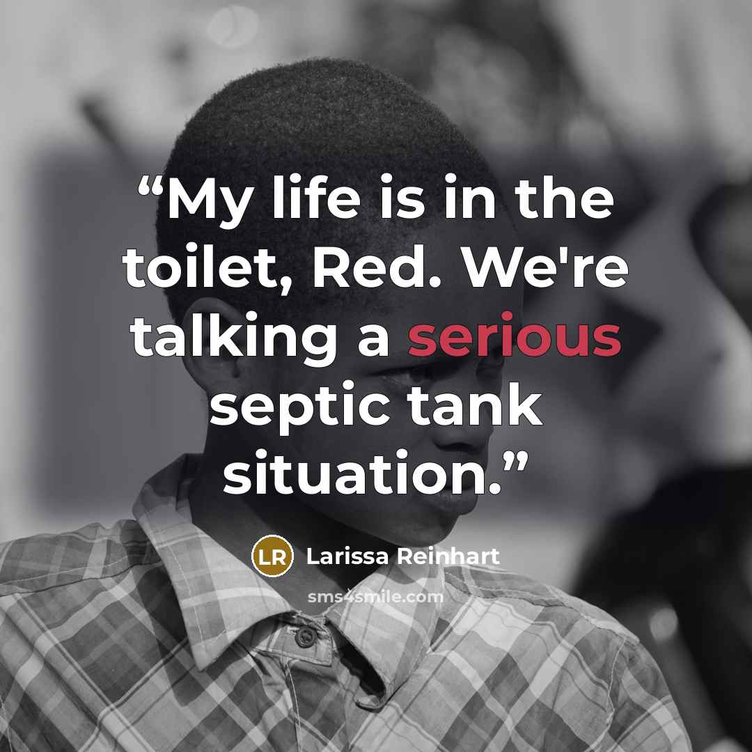 “My life is in the toilet, Red. We're talking a serious septic tank situation.” quote by Larissa Reinhart