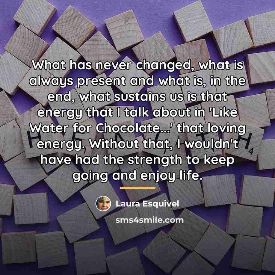 “What has never changed, what is always present and what…” quote by Laura Esquivel