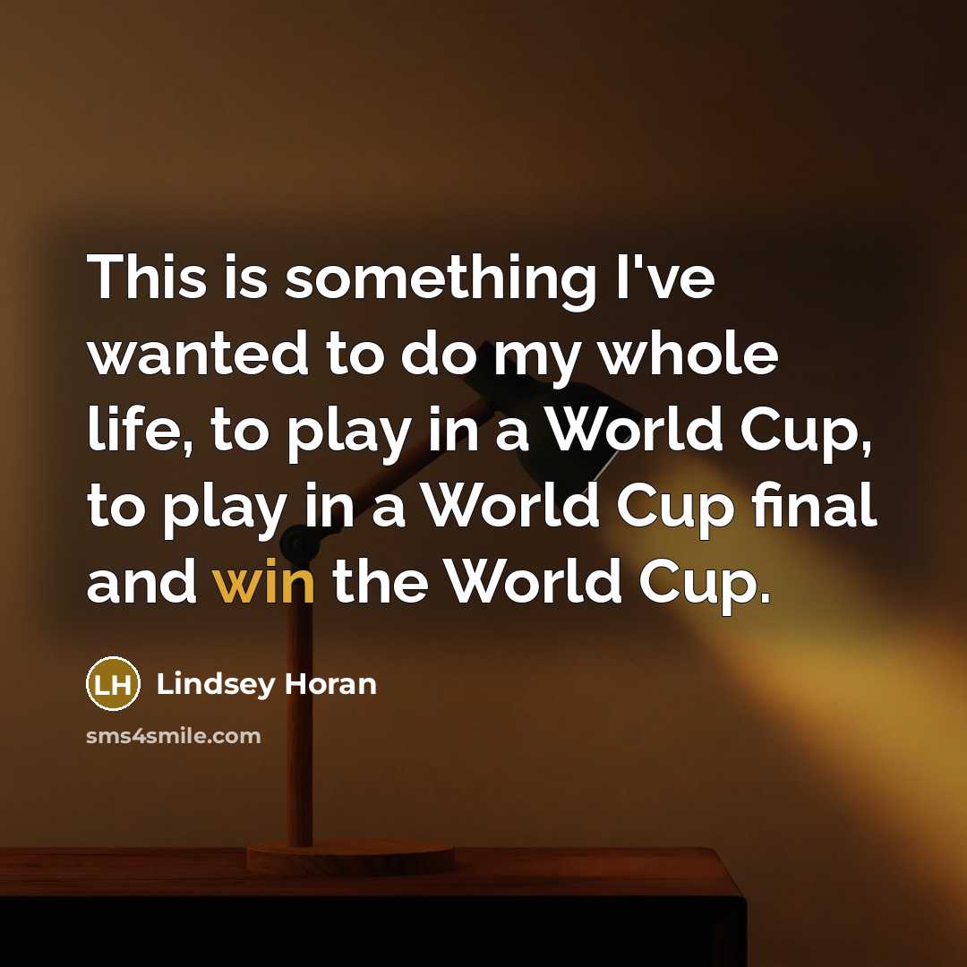 “This is something I've wanted to do my whole life, to play in a World Cup, to play in a World Cup final and win the World Cup.” quote by Lindsey Horan