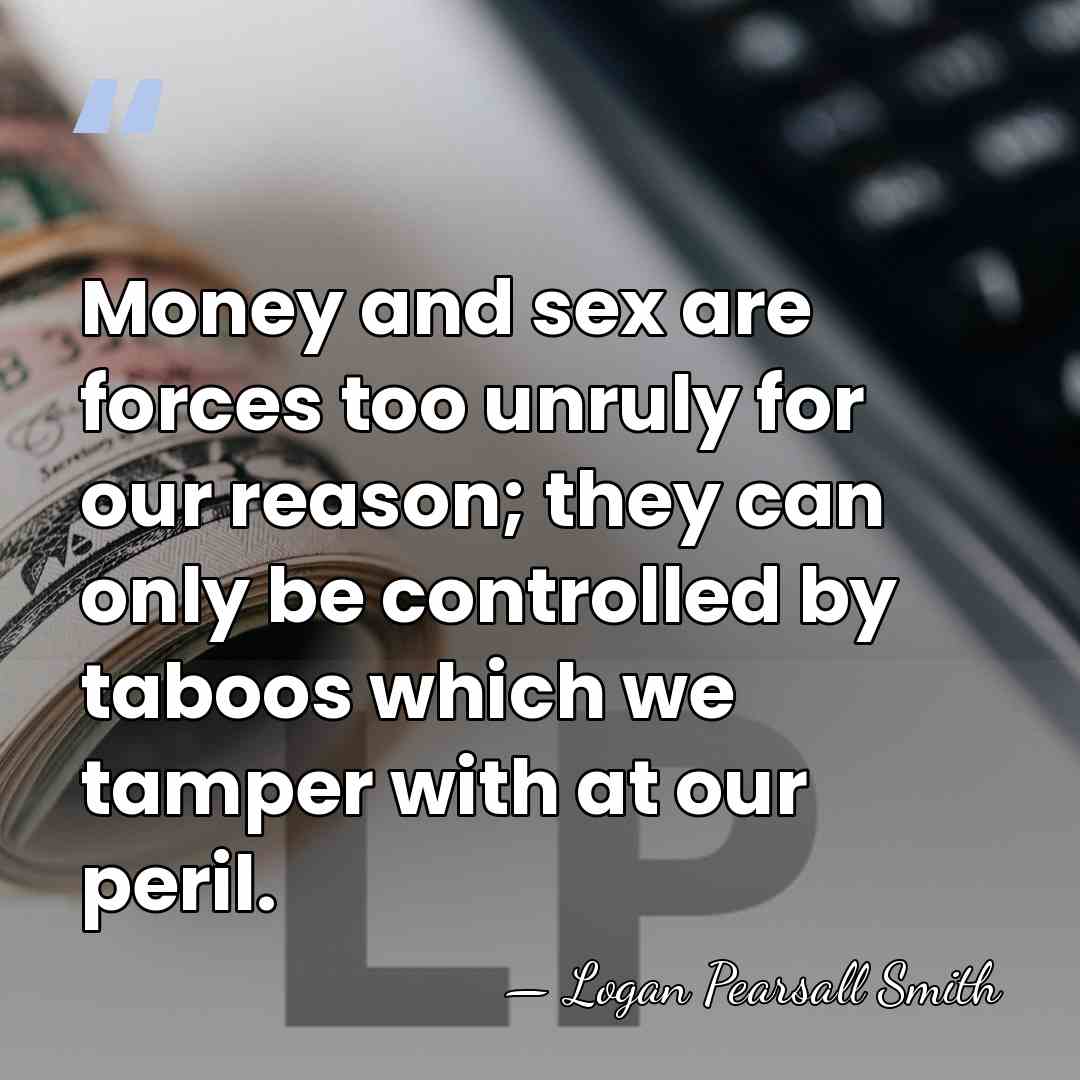 Money and sex are forces too unruly for our reason; they can&hellip; - Logan Pearsall Smith