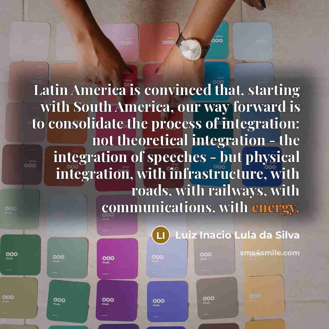 “Latin America is convinced that, starting with South America, our…” quote by Luiz Inacio Lula da Silva