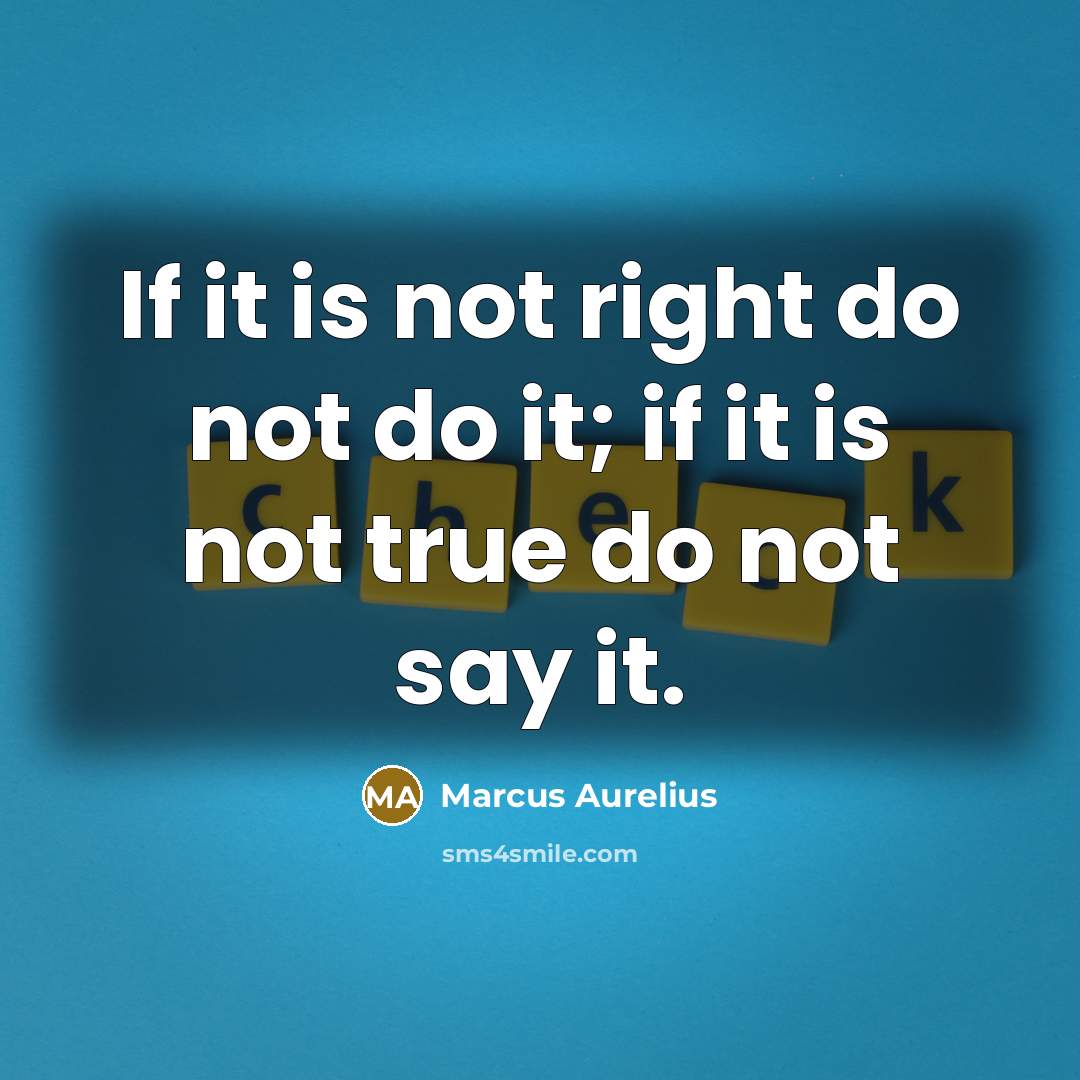 “If it is not right do not do it; if it is not true do not say it.” quote by Marcus Aurelius