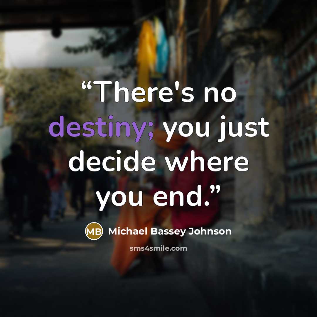 “There's no destiny; you just decide where you end.” quote by Michael Bassey Johnson