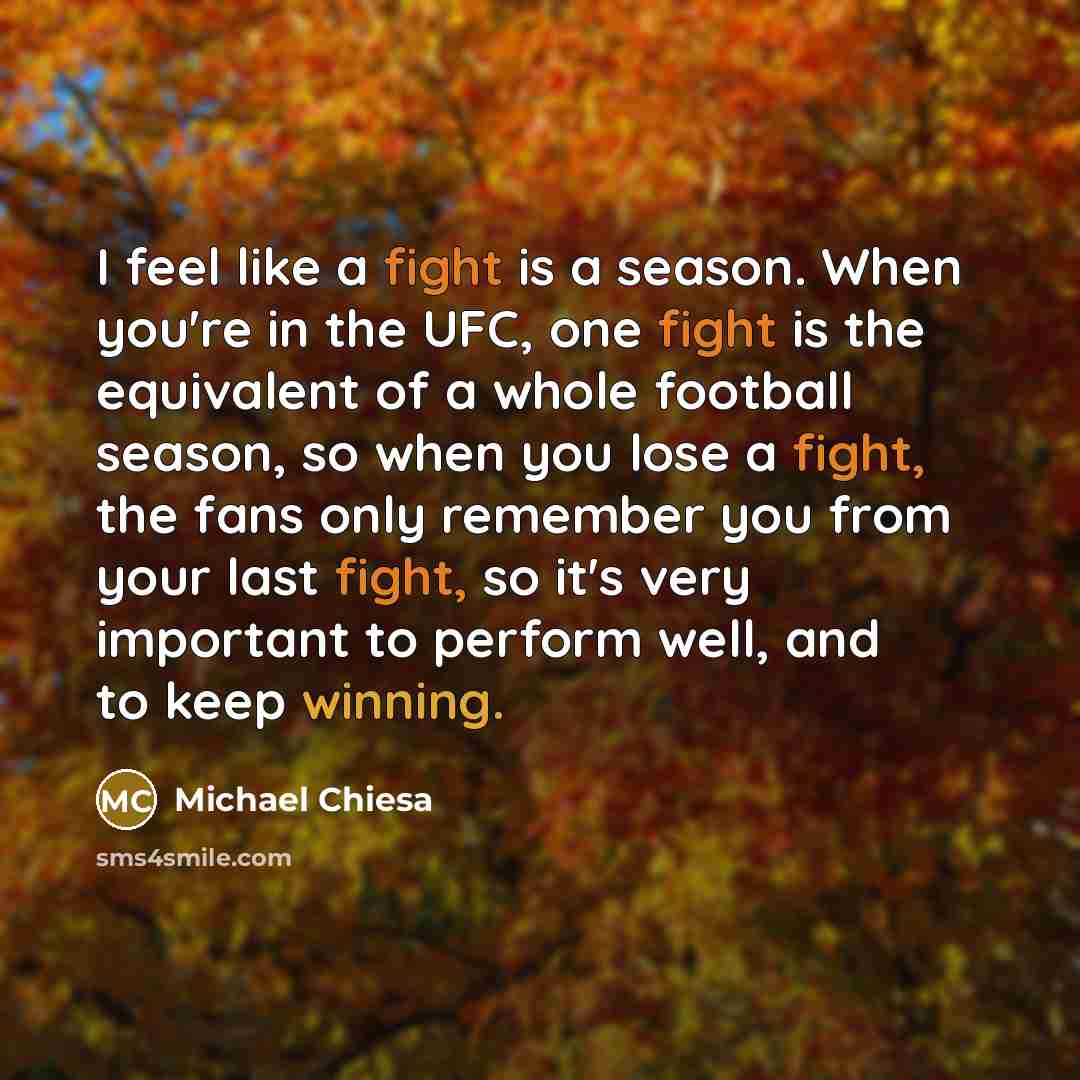 “I feel like a fight is a season. When you're…” quote by Michael Chiesa