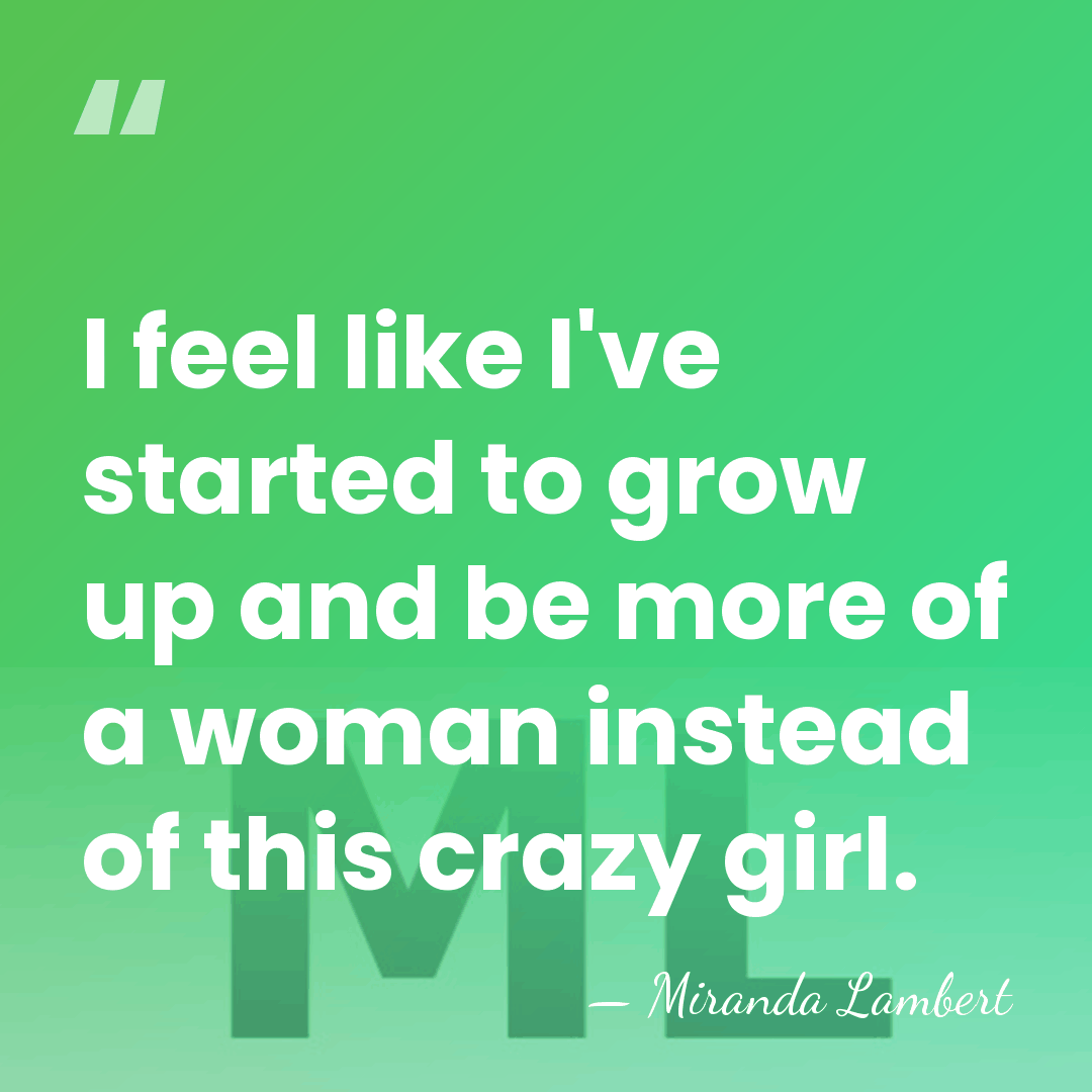 I feel like I've started to grow up and be more of&hellip; - Miranda Lambert