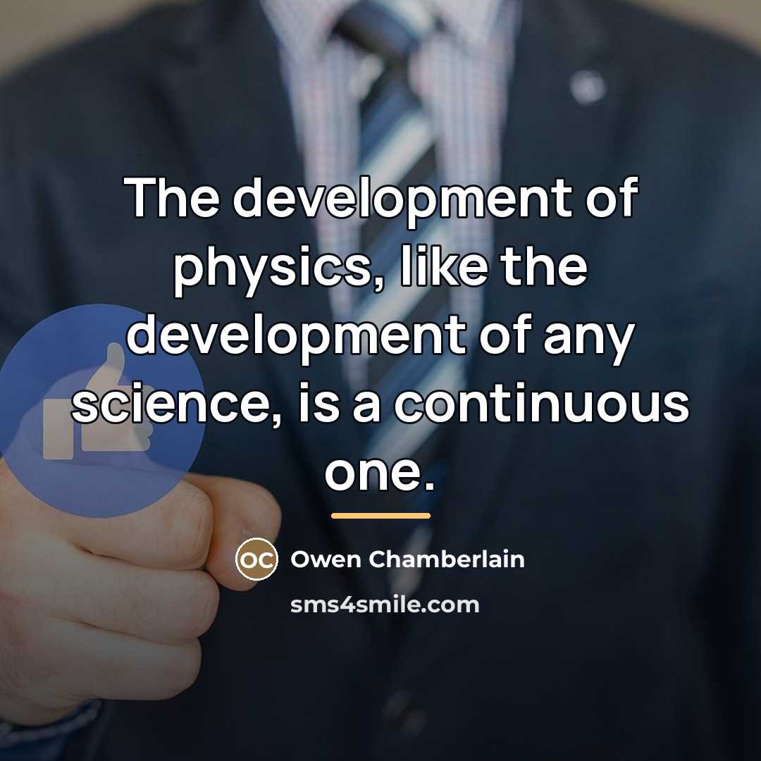 “The development of physics, like the development of any science,…” quote by Owen Chamberlain