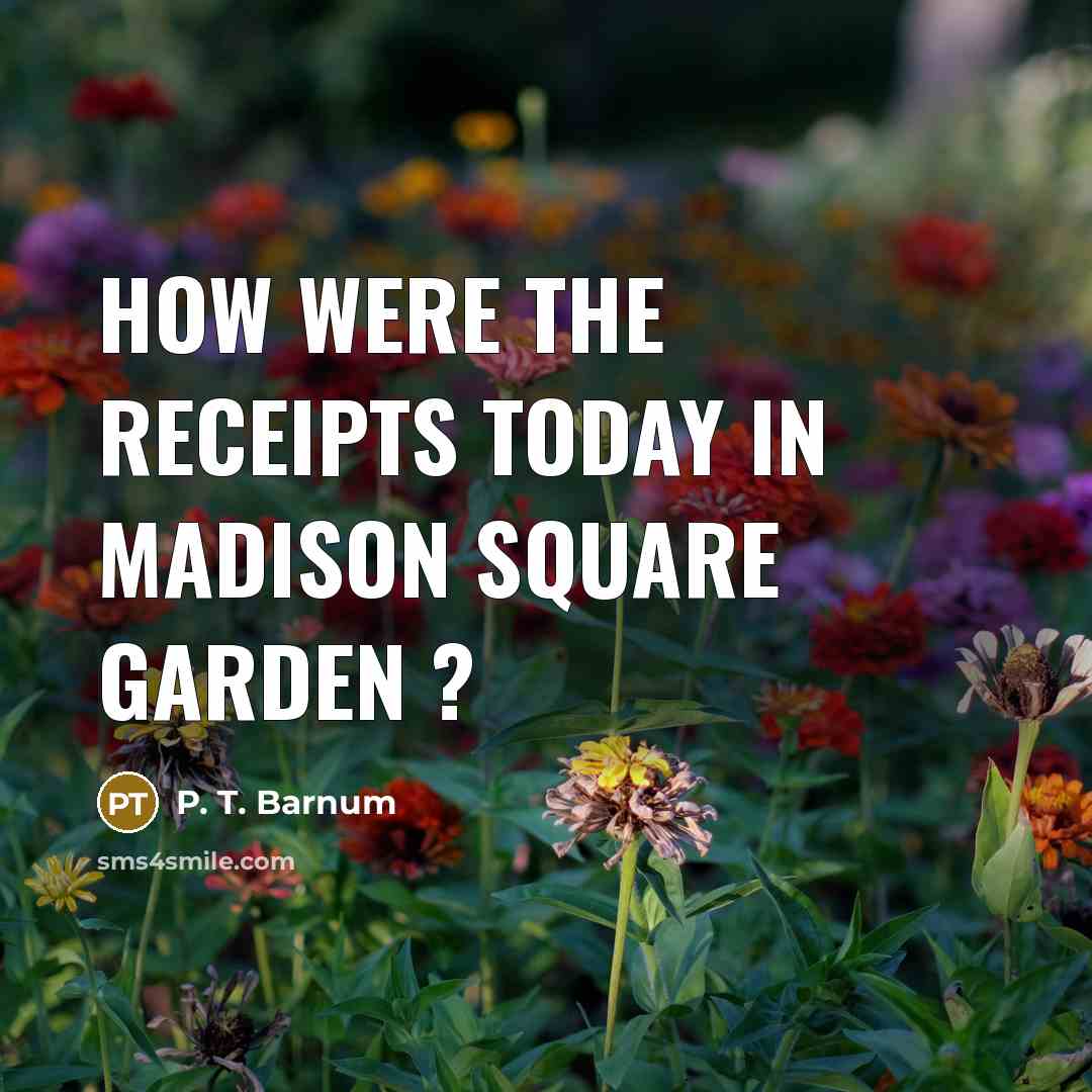 “How were the receipts today in Madison Square Garden ?…” quote by P. T. Barnum