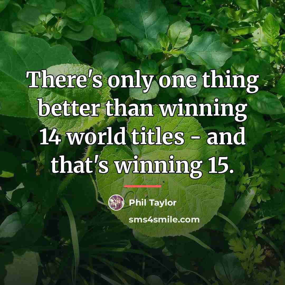 “There's only one thing better than winning 14 world titles…” quote by Phil Taylor