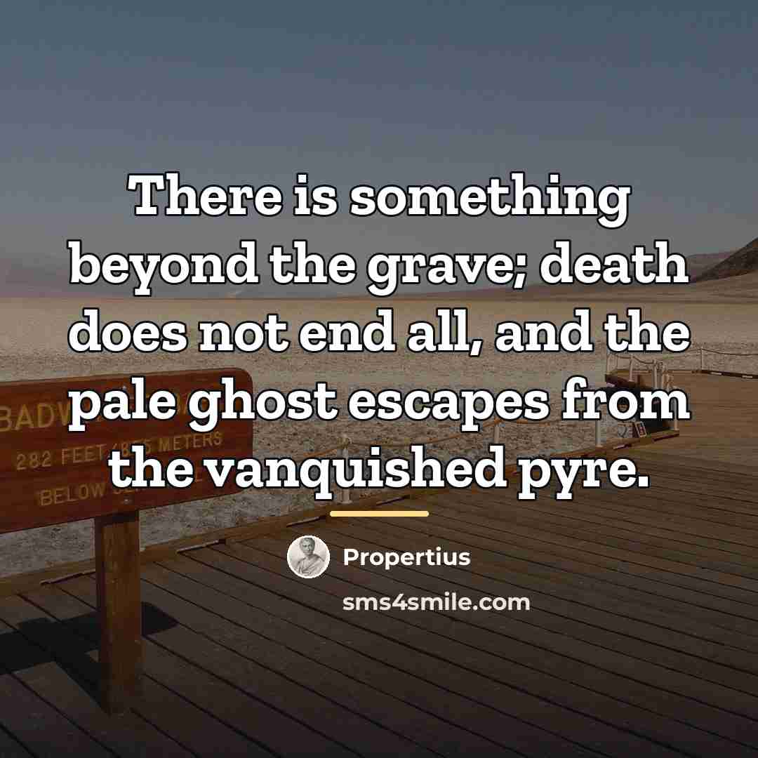 “There is something beyond the grave; death does not end…” quote by Propertius