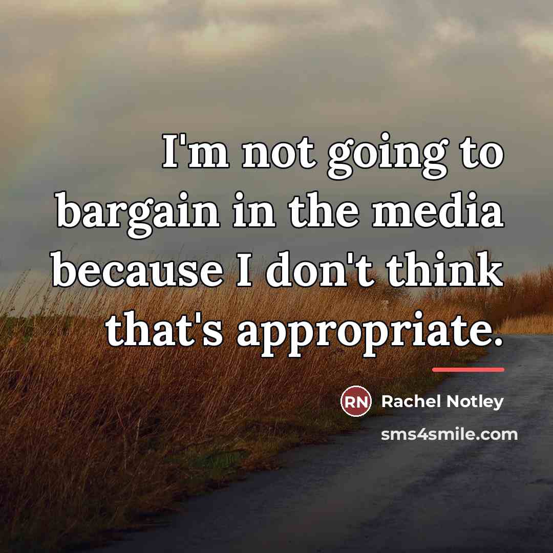 “I'm not going to bargain in the media because I…” quote by Rachel Notley