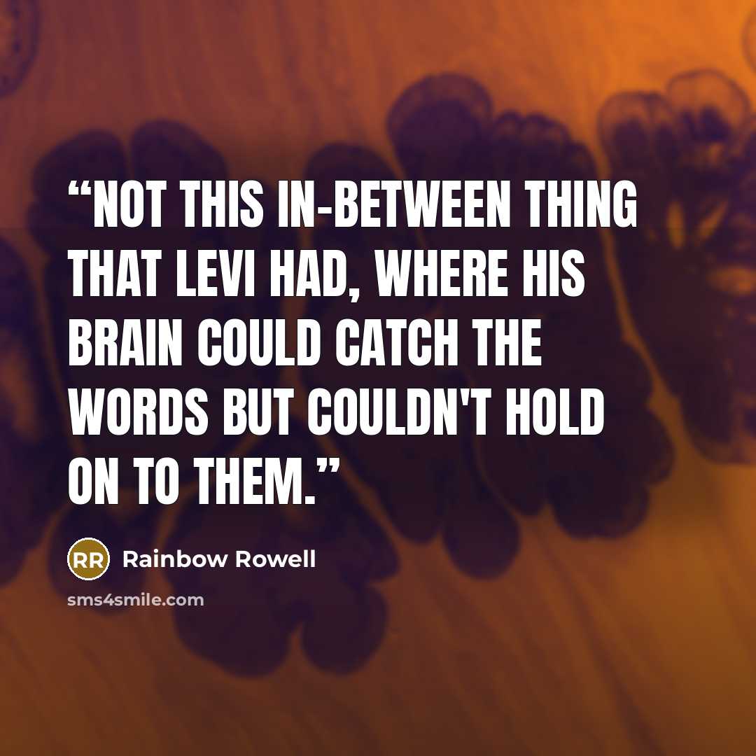 “Not this in-between thing that Levi had, where his brain could catch the words but couldn't hold on to them.” quote by Rainbow Rowell