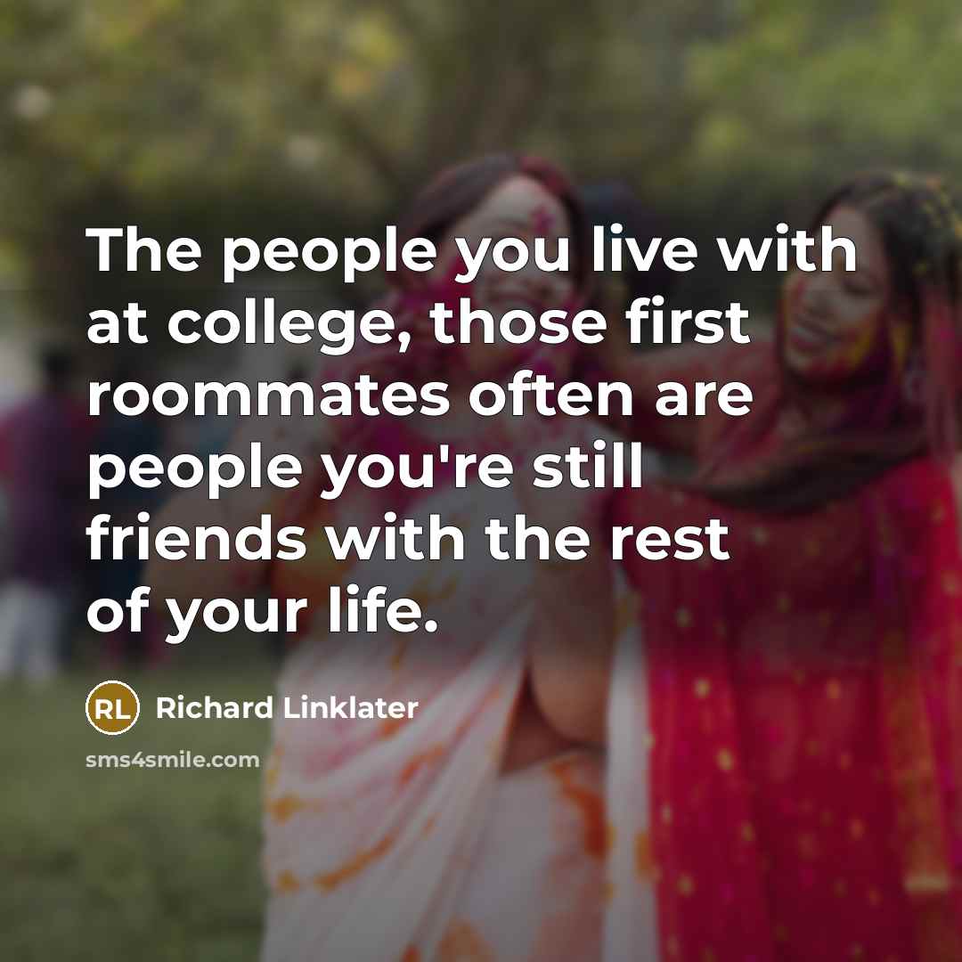 “The people you live with at college, those first roommates…” quote by Richard Linklater