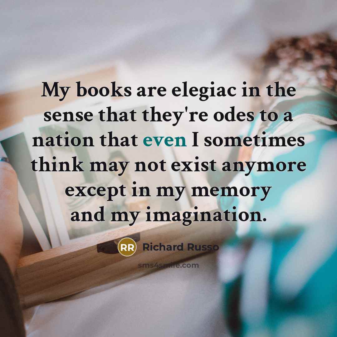 “My books are elegiac in the sense that they're odes…” quote by Richard Russo