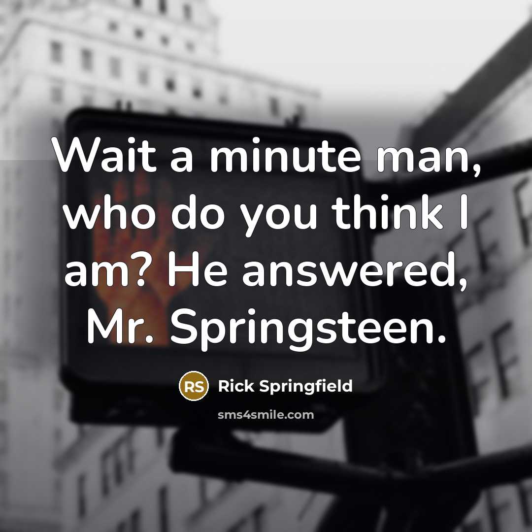“Wait a minute man, who do you think I am?…” quote by Rick Springfield