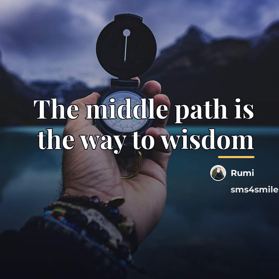 “The middle path is the way to wisdom…” quote by Rumi