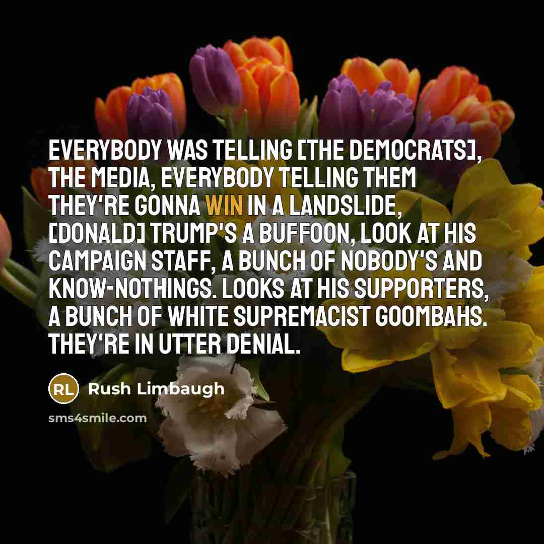 “Everybody was telling [the Democrats], the media, everybody telling them…” quote by Rush Limbaugh
