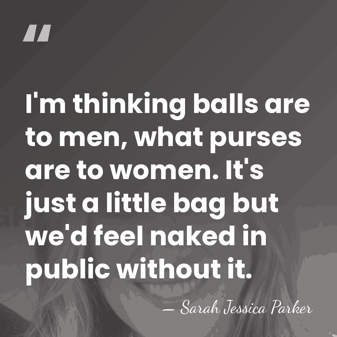 I'm thinking balls are to men, what purses are to women. It's&hellip; - Sarah Jessica Parker