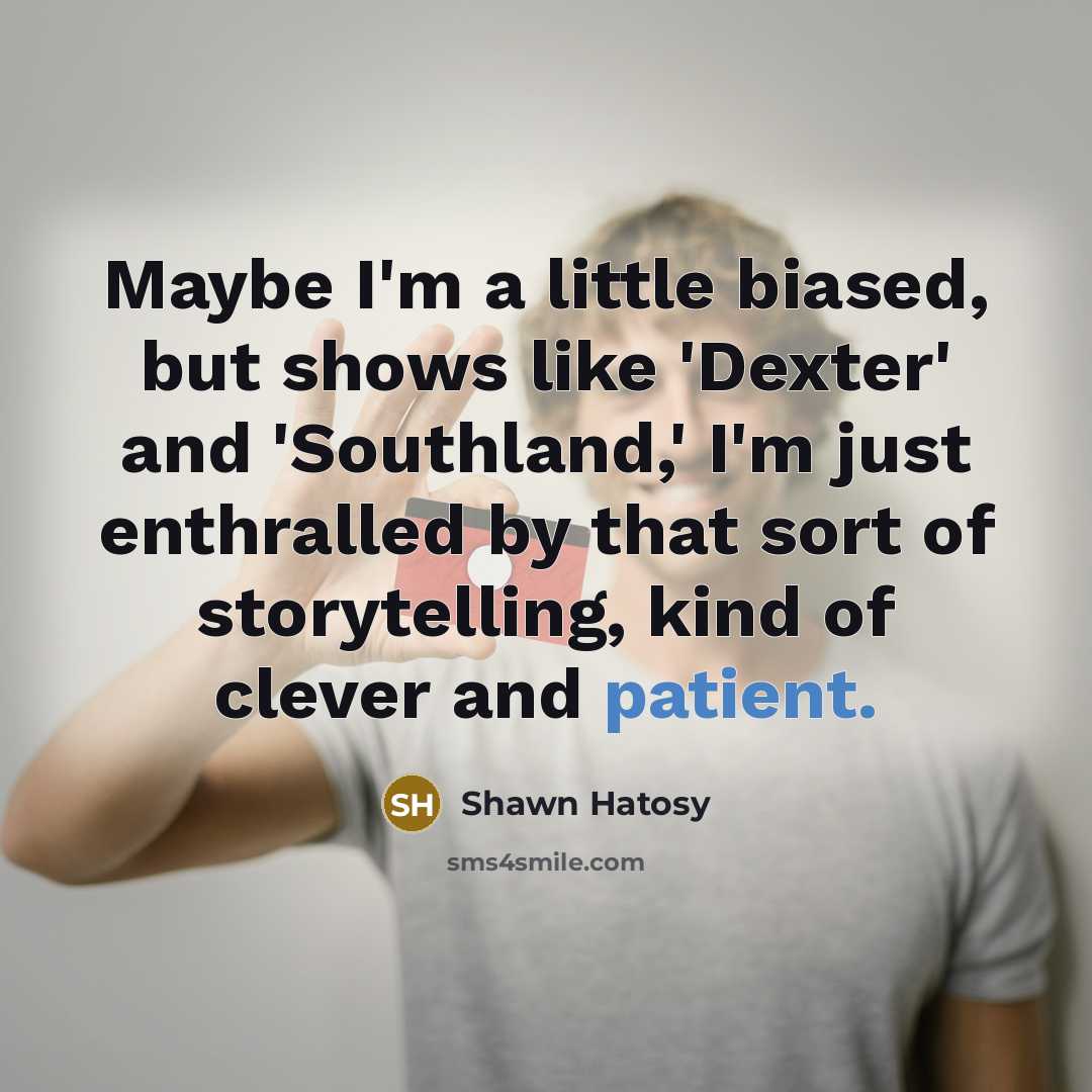 “Maybe I'm a little biased, but shows like 'Dexter' and…” quote by Shawn Hatosy