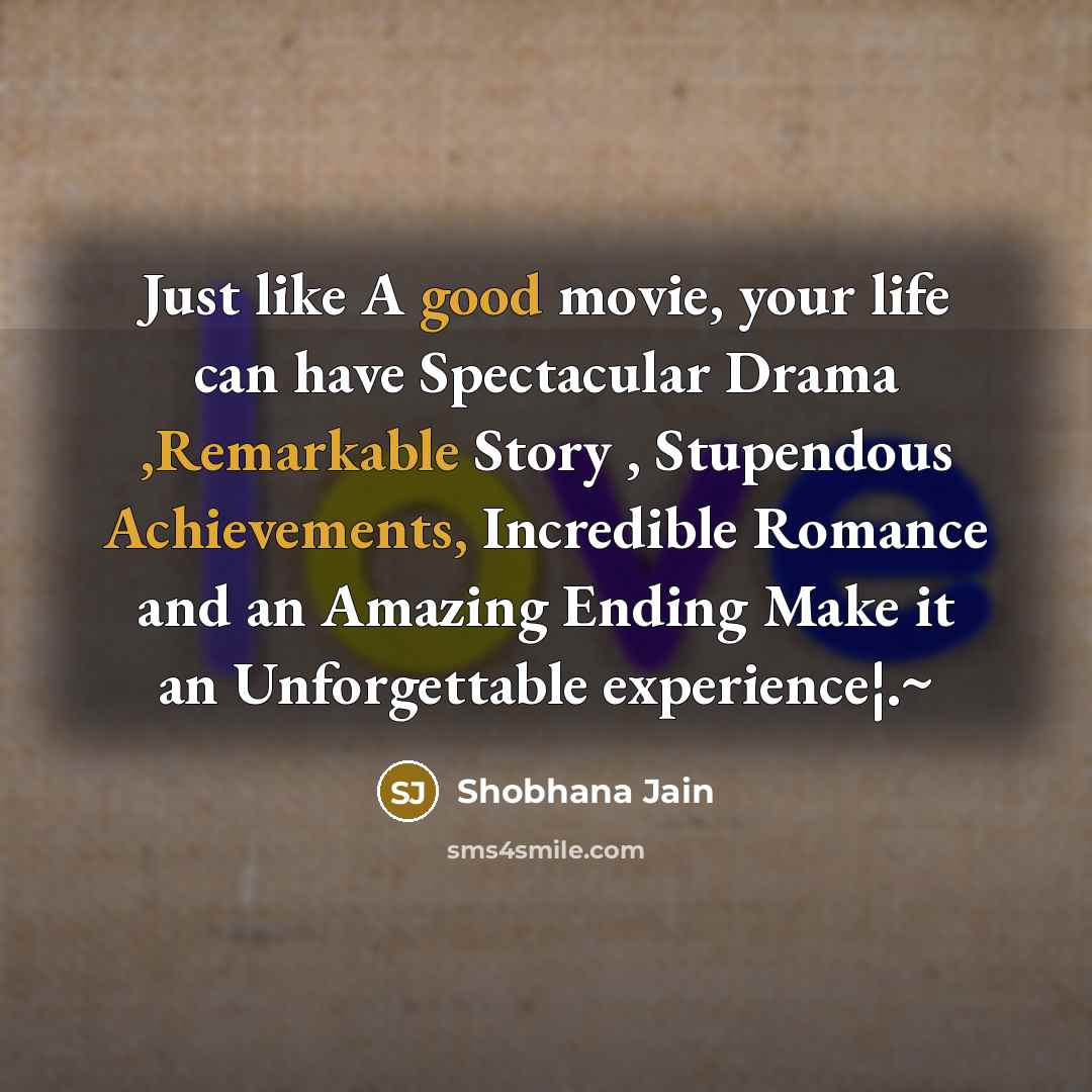 “Just like A good movie, your life can have Spectacular Drama ,Remarkable Story , Stupendous Achievements, Incredible Romance and an Amazing Ending Make it an Unforgettable experience¦.~” quote by Shobhana Jain