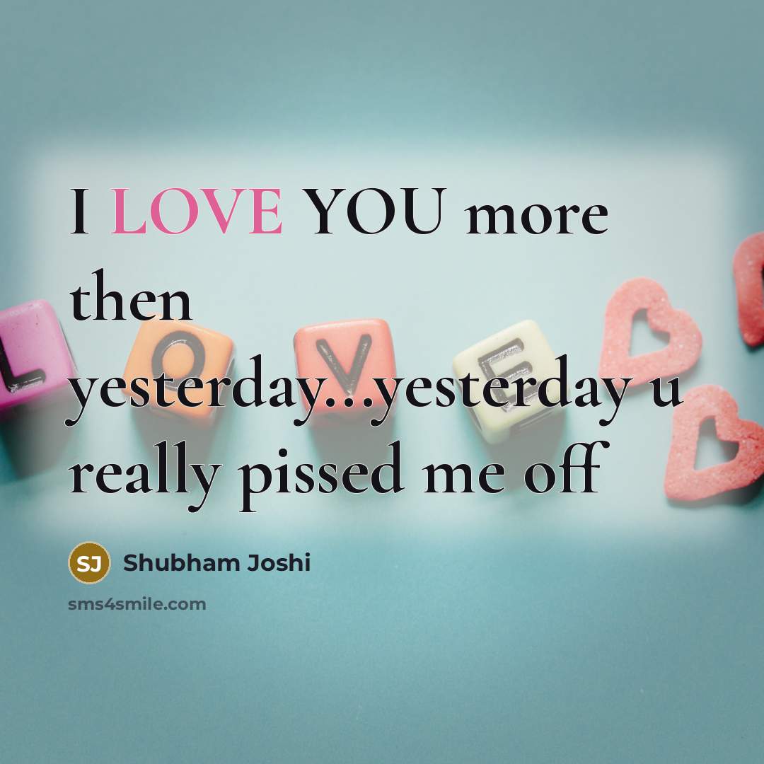 “I LOVE YOU more then yesterday...yesterday u really pissed me…” quote by Shubham Joshi